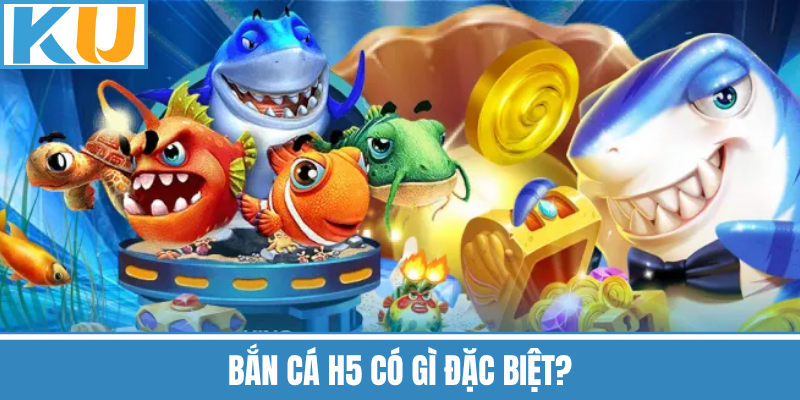Bắn Cá H5 Có Gì Đặc Biệt?