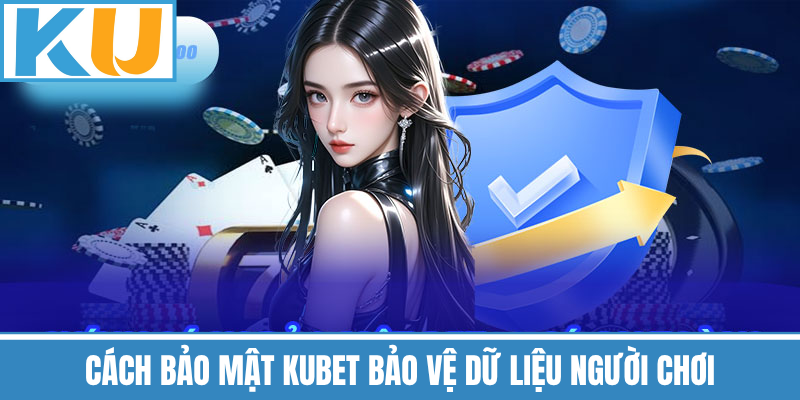 Cách Bảo Mật Kubet Bảo Vệ Dữ Liệu Người Chơi