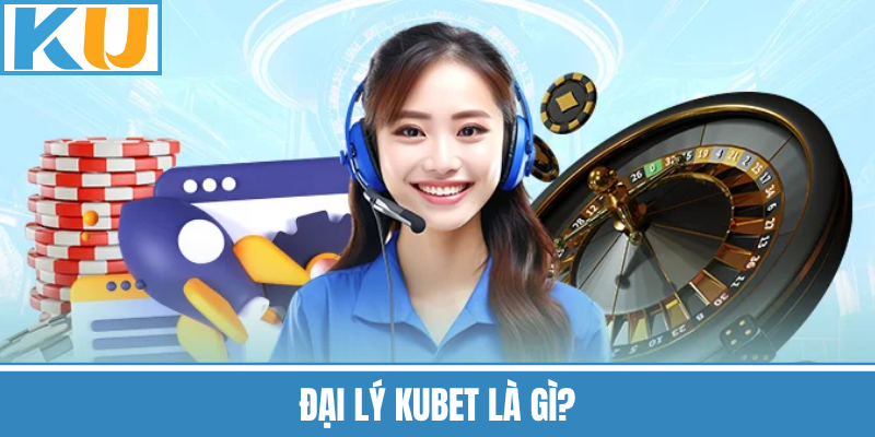 Đại Lý Kubet Là Gì?