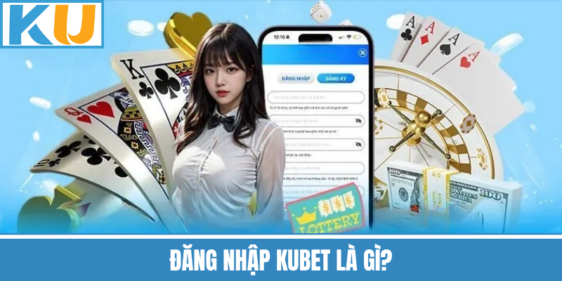 Đăng Nhập Kubet Là Gì?