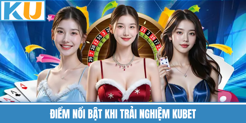 Điểm Nổi Bật Khi Trải Nghiệm Kubet
