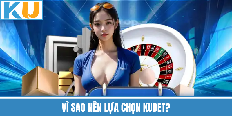 Vì Sao Nên Lựa Chọn Kubet?