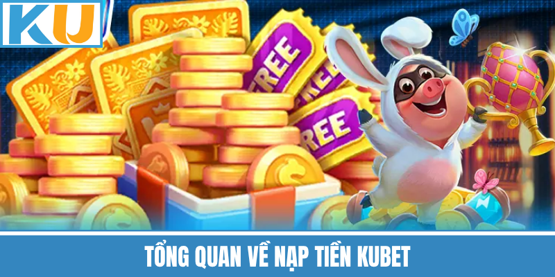 Tổng Quan Về Nạp Tiền Kubet
