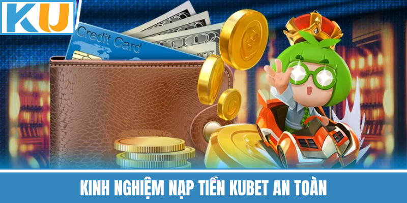 Kinh Nghiệm Nạp Tiền Kubet An Toàn