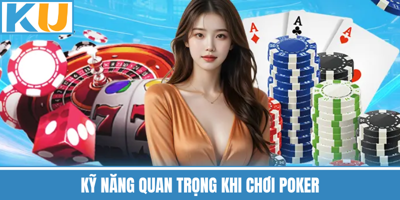 Kỹ Năng Quan Trọng Khi Chơi Poker