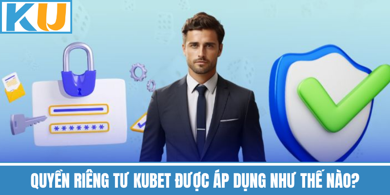 Quyền Riêng Tư Kubet Được Áp Dụng Như Thế Nào?