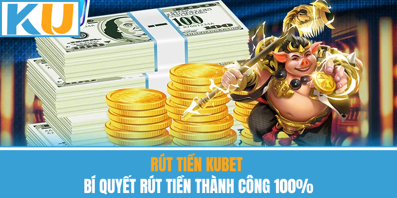 Rút Tiền Kubet – Bí Quyết Rút Tiền Thành Công 100%