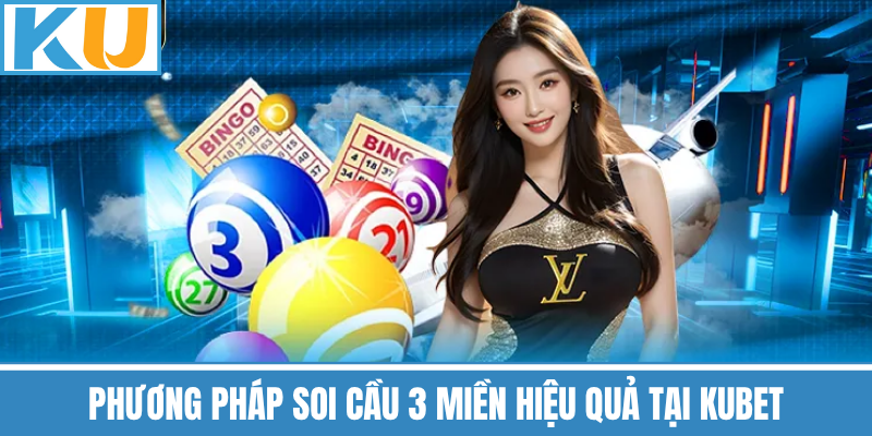 Phương Pháp Soi Cầu 3 Miền Hiệu Quả Tại Kubet