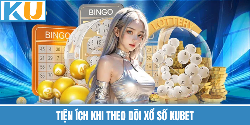 Tiện Ích Khi Theo Dõi Xổ Số Kubet